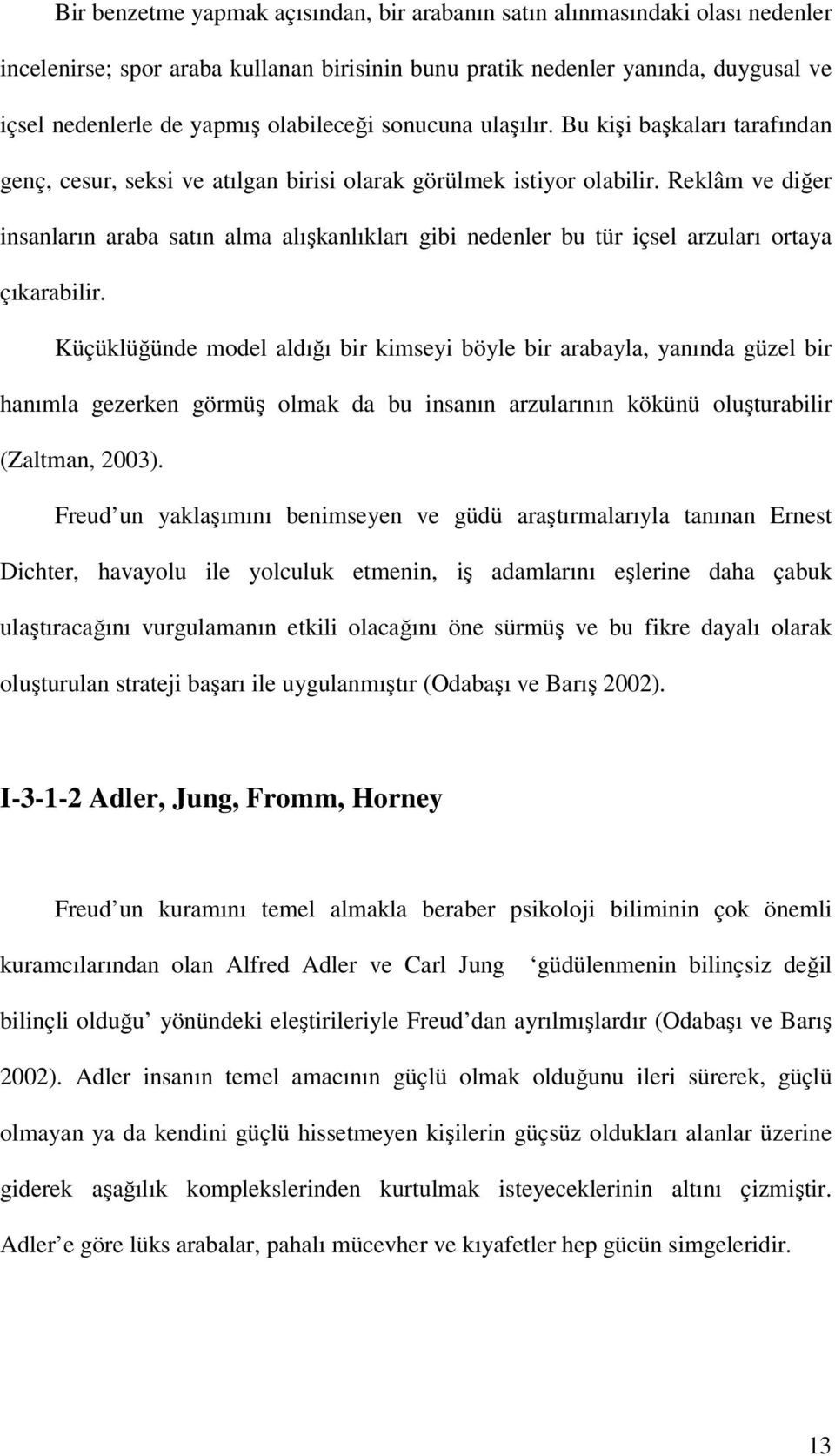 Reklâm ve diğer insanların araba satın alma alışkanlıkları gibi nedenler bu tür içsel arzuları ortaya çıkarabilir.