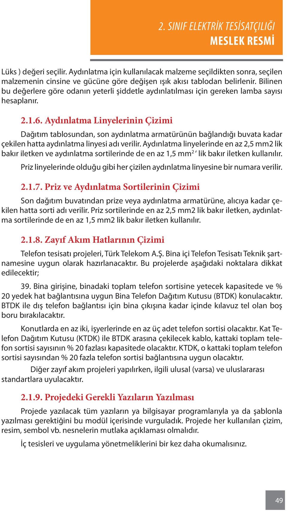 Aydınlatma Linyelerinin Çizimi Dağıtım tablosundan, son aydınlatma armatürünün bağlandığı buvata kadar çekilen hatta aydınlatma linyesi adı verilir.