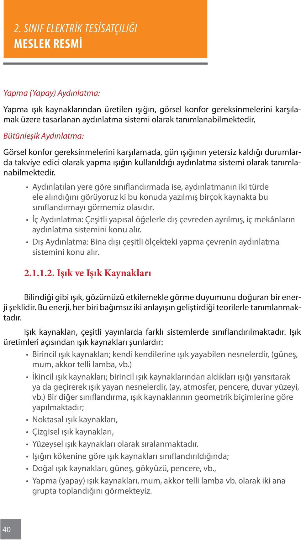 Aydınlatılan yere göre sınıflandırmada ise, aydınlatmanın iki türde ele alındığını görüyoruz ki bu konuda yazılmış birçok kaynakta bu sınıflandırmayı görmemiz olasıdır.