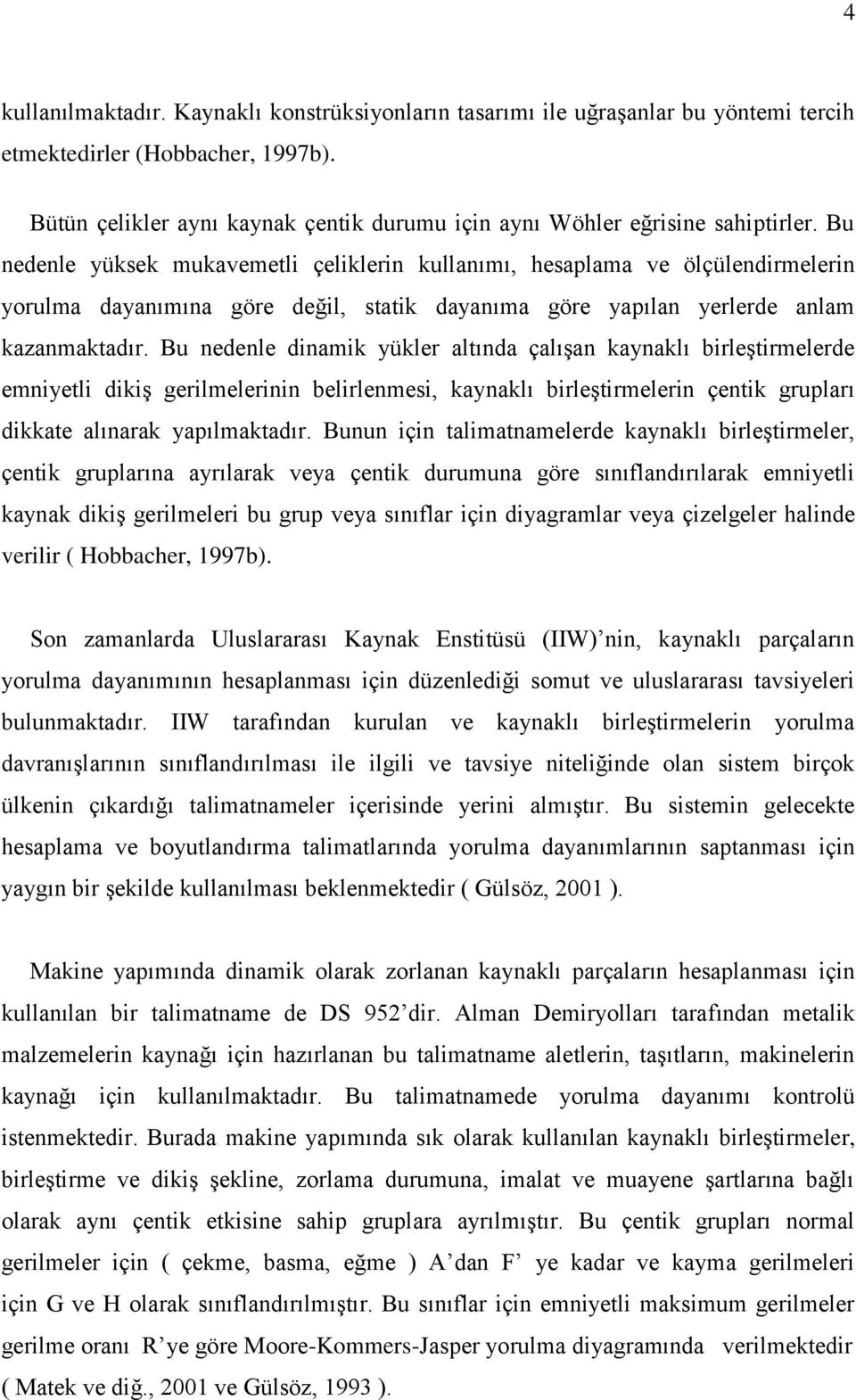 Bu nedenle yüksek mukavemetli çeliklerin kullanımı, hesaplama ve ölçülendirmelerin yorulma dayanımına göre değil, statik dayanıma göre yapılan yerlerde anlam kazanmaktadır.