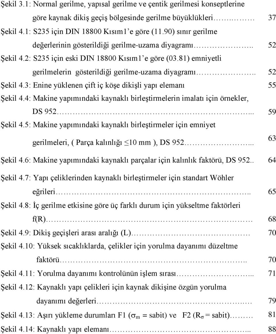 . 52 Şekil 4.3: Enine yüklenen çift iç köşe dikişli yapı elemanı 55 Şekil 4.4: Makine yapımındaki kaynaklı birleştirmelerin imalatı için örnekler, DS 952... 59 Şekil 4.