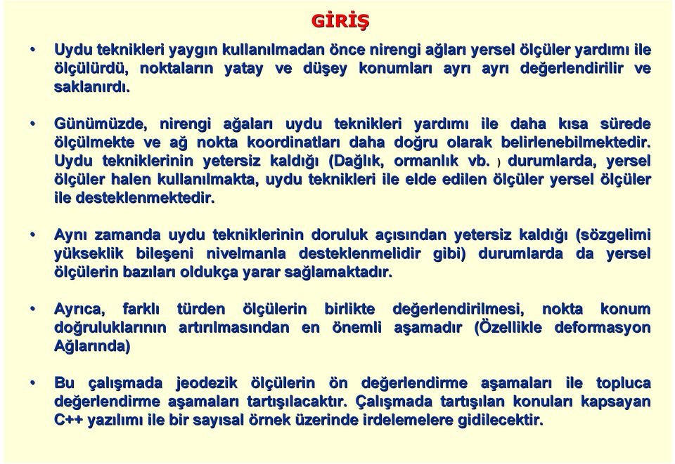 Uydu tenilerinin yetersiz aldığı (Dağlı, ormanlı vb. ) durumlarda, yersel ölçüler halen ullanılmata, uydu tenileri ile elde edilen ölçüler yersel ölçüler ile destelenmetedir.