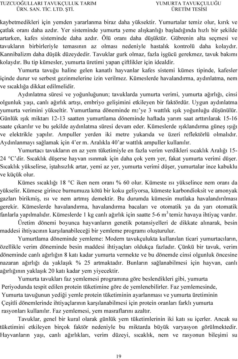 Gübrenin alta seçmesi ve tavukların birbirleriyle temasının az olması nedeniyle hastalık kontrolü daha kolaydır. Kannibalizm daha düşük düzeydedir.