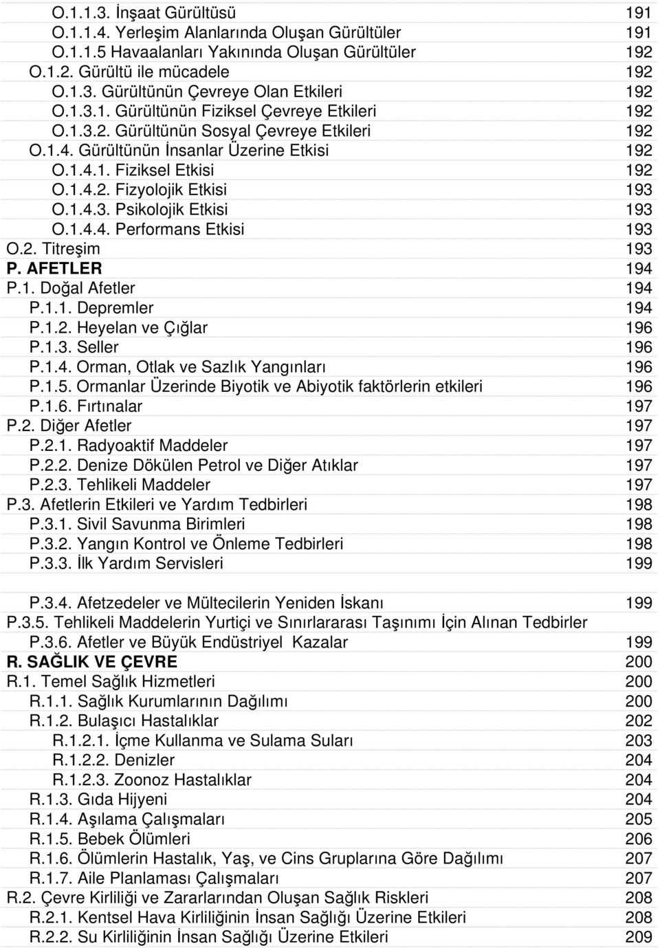 1.4.3. Psikolojik Etkisi 193 O.1.4.4. Performans Etkisi 193 O.2. Titreşim 193 P. AFETLER 194 P.1. Doğal Afetler 194 P.1.1. Depremler 194 P.1.2. Heyelan ve Çığlar 196 P.1.3. Seller 196 P.1.4. Orman, Otlak ve Sazlık Yangınları 196 P.