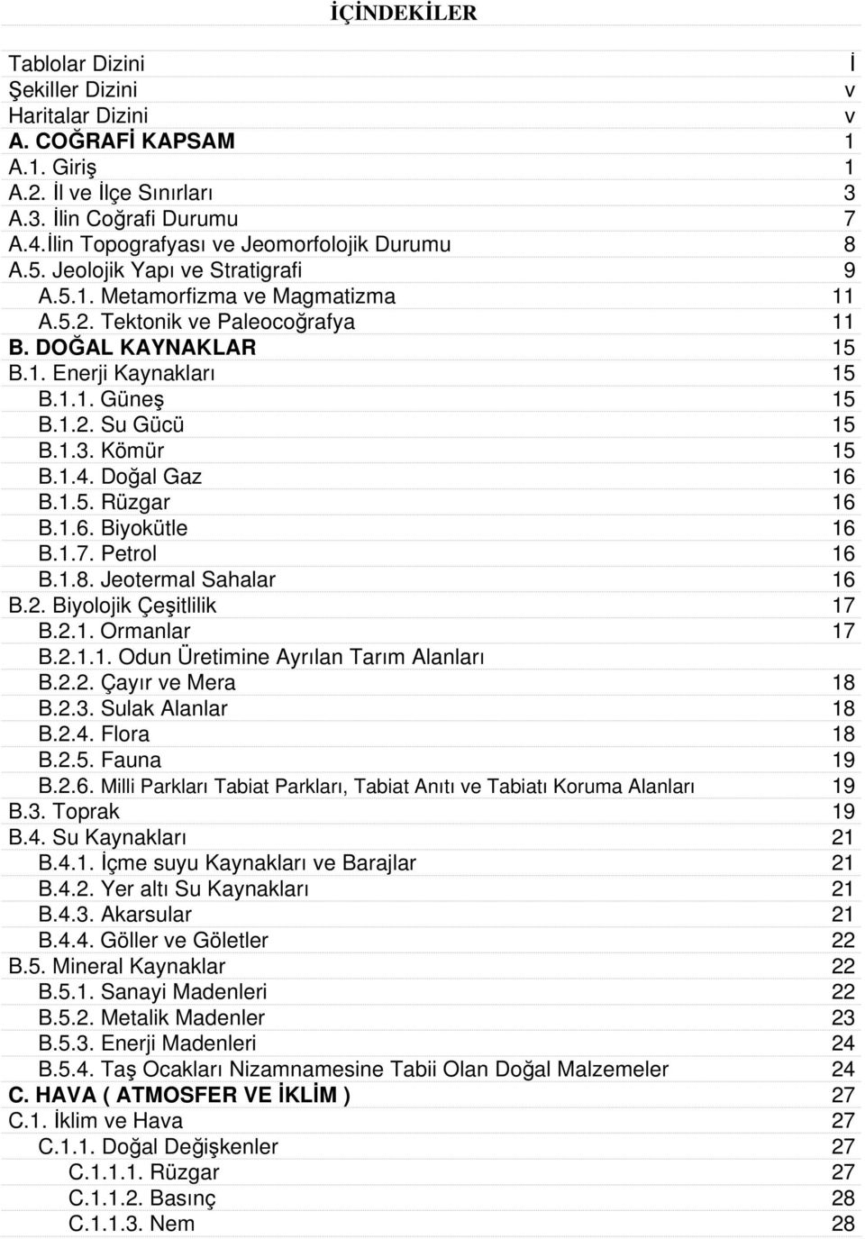 1.1. Güneş 15 B.1.2. Su Gücü 15 B.1.3. Kömür 15 B.1.4. Doğal Gaz 16 B.1.5. Rüzgar 16 B.1.6. Biyokütle 16 B.1.7. Petrol 16 B.1.8. Jeotermal Sahalar 16 B.2. Biyolojik Çeşitlilik 17 B.2.1. Ormanlar 17 B.