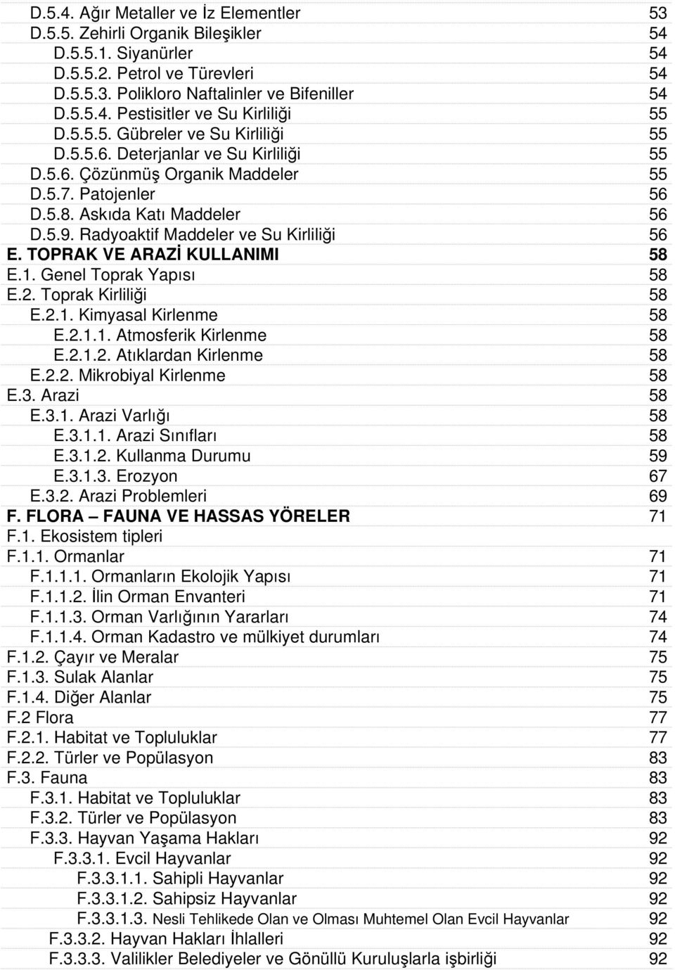 Radyoaktif Maddeler ve Su Kirliliği 56 E. TOPRAK VE ARAZİ KULLANIMI 58 E.1. Genel Toprak Yapısı 58 E.2. Toprak Kirliliği 58 E.2.1. Kimyasal Kirlenme 58 E.2.1.1. Atmosferik Kirlenme 58 E.2.1.2. Atıklardan Kirlenme 58 E.