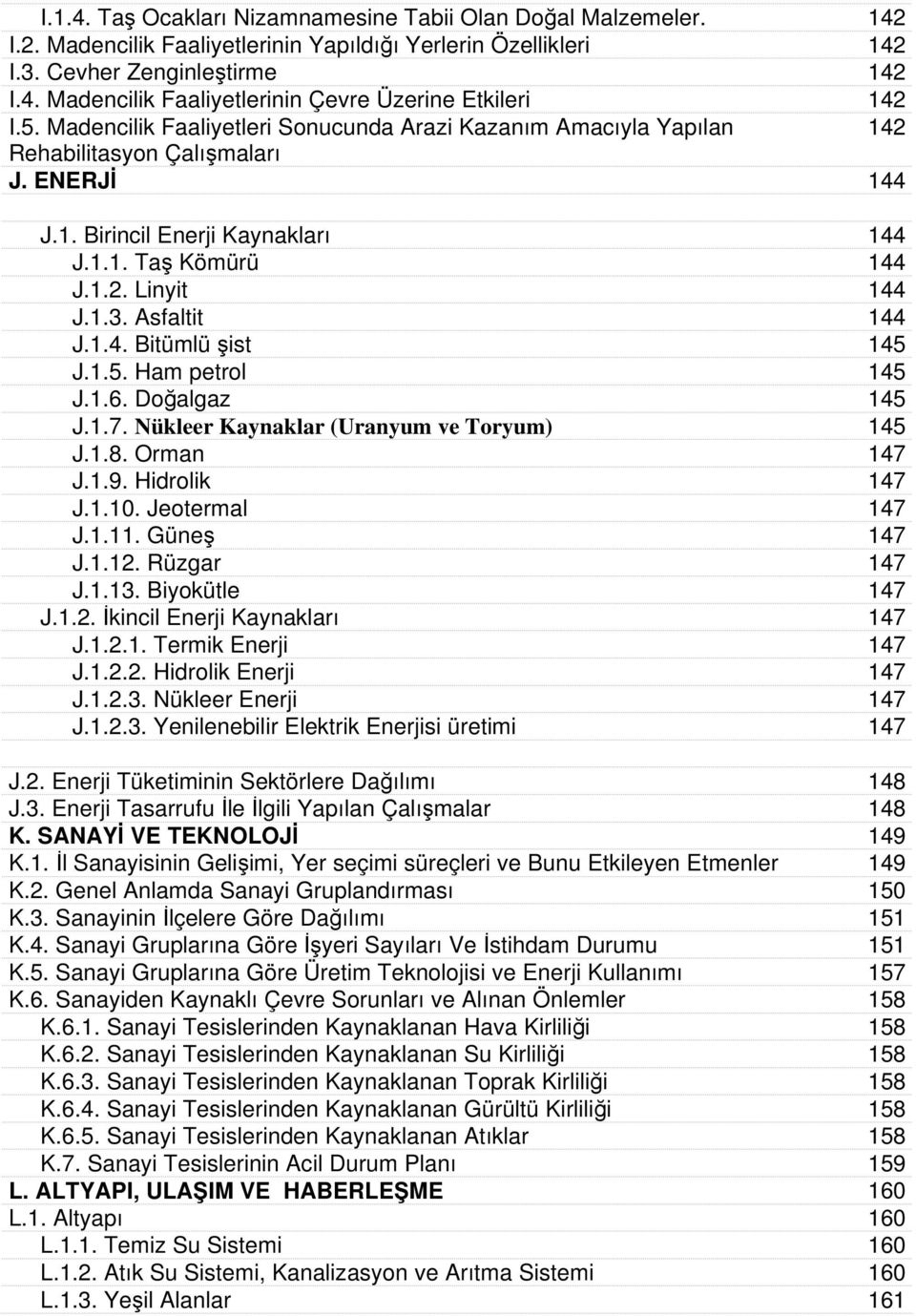 Asfaltit 144 J.1.4. Bitümlü şist 145 J.1.5. Ham petrol 145 J.1.6. Doğalgaz 145 J.1.7. Nükleer Kaynaklar (Uranyum ve Toryum) 145 J.1.8. Orman 147 J.1.9. Hidrolik 147 J.1.10. Jeotermal 147 J.1.11.