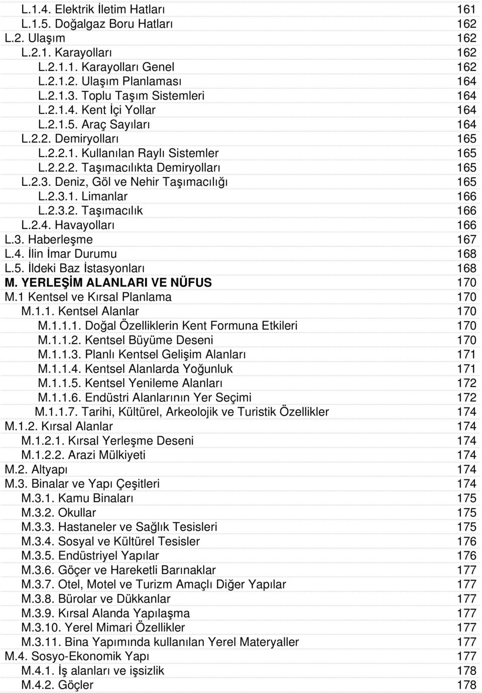 Deniz, Göl ve Nehir Taşımacılığı 165 L.2.3.1. Limanlar 166 L.2.3.2. Taşımacılık 166 L.2.4. Havayolları 166 L.3. Haberleşme 167 L.4. İlin İmar Durumu 168 L.5. İldeki Baz İstasyonları 168 M.