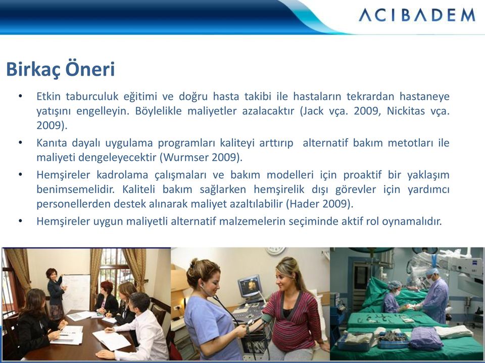 Kanıta dayalı uygulama programları kaliteyi arttırıp alternatif bakım metotları ile maliyeti dengeleyecektir (Wurmser 2009).