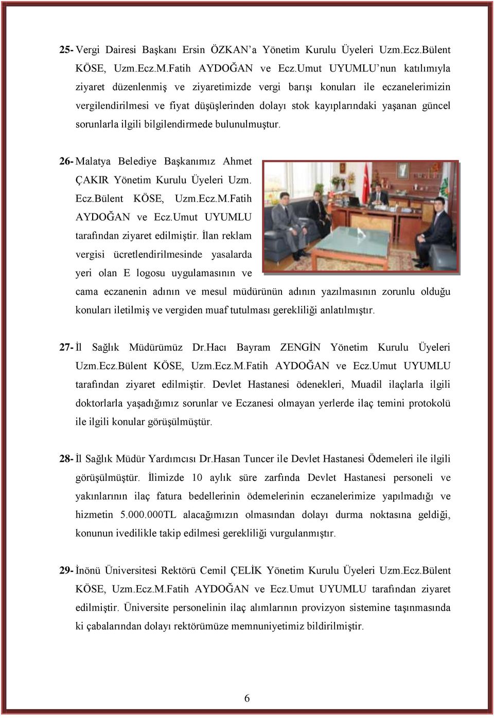 sorunlarla ilgili bilgilendirmede bulunulmuģtur. 26- Malatya Belediye BaĢkanımız Ahmet ÇAKIR Yönetim Kurulu Üyeleri Uzm. Ecz.Bülent KÖSE, Uzm.Ecz.M.Fatih AYDOĞAN ve Ecz.