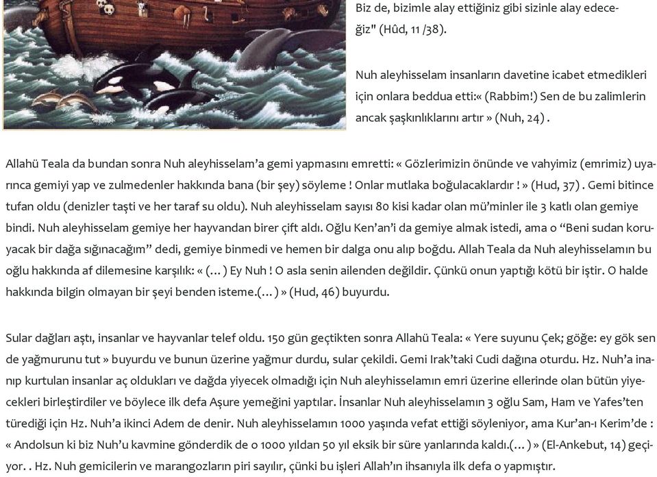 Allahü Teala da bundan sonra Nuh aleyhisselam a gemi yapmasını emretti: «Gözlerimizin önünde ve vahyimiz (emrimiz) uyarınca gemiyi yap ve zulmedenler hakkında bana (bir şey) söyleme!