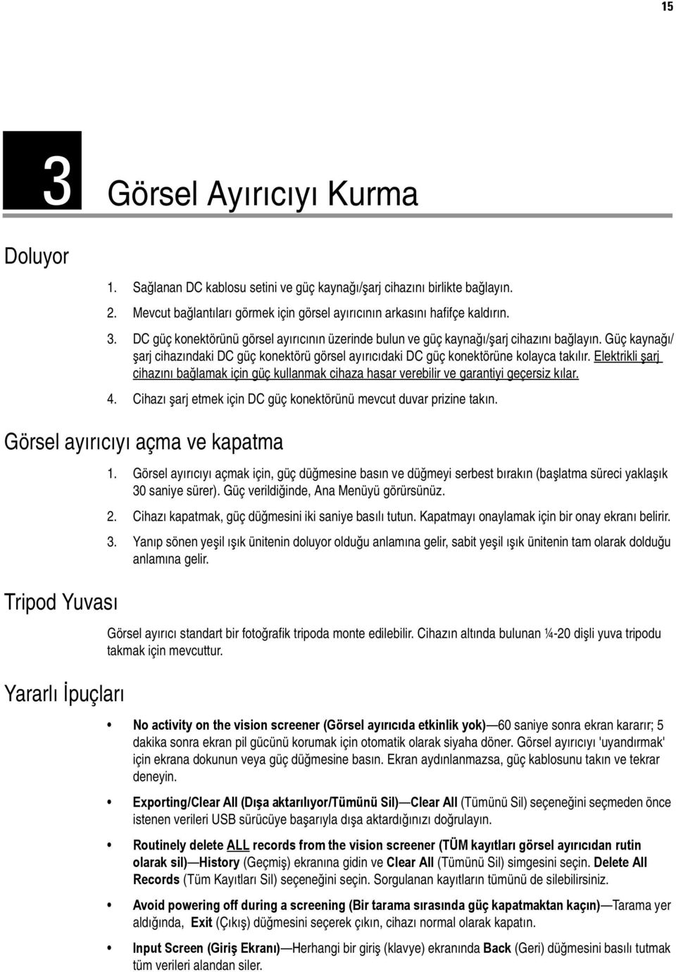 Elektrikli şarj cihazını bağlamak için güç kullanmak cihaza hasar verebilir ve garantiyi geçersiz kılar. 4. Cihazı şarj etmek için DC güç konektörünü mevcut duvar prizine takın.