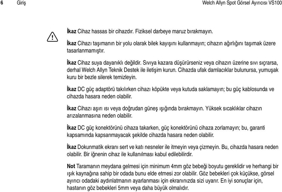 Sıvıya kazara düşürürseniz veya cihazın üzerine sıvı sıçrarsa, derhal Welch Allyn Teknik Destek ile iletişim kurun. Cihazda ufak damlacıklar bulunursa, yumuşak kuru bir bezle silerek temizleyin.