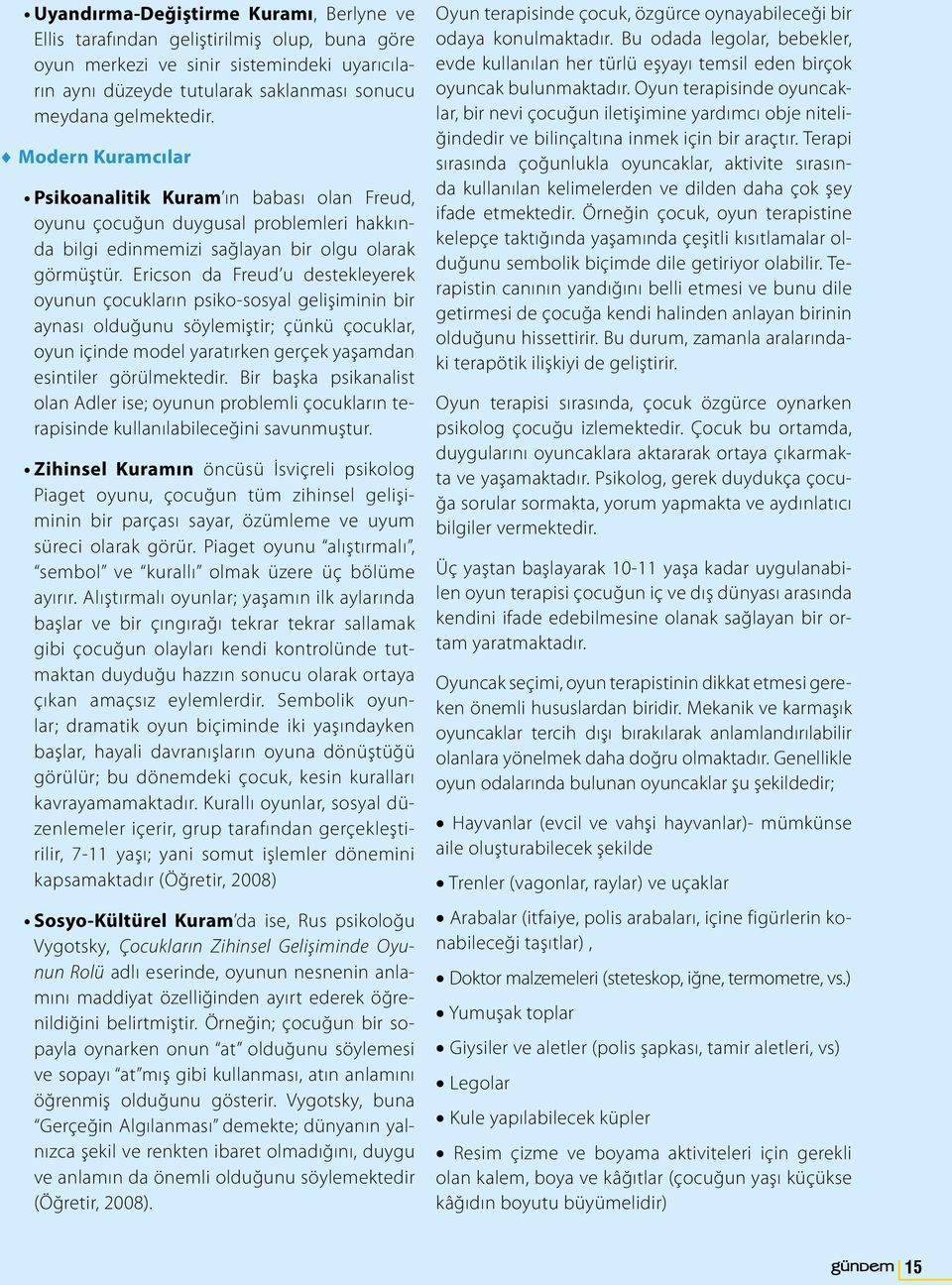 Ericson da Freud u destekleyerek oyunun çocukların psiko-sosyal gelişiminin bir aynası olduğunu söylemiştir; çünkü çocuklar, oyun içinde model yaratırken gerçek yaşamdan esintiler görülmektedir.