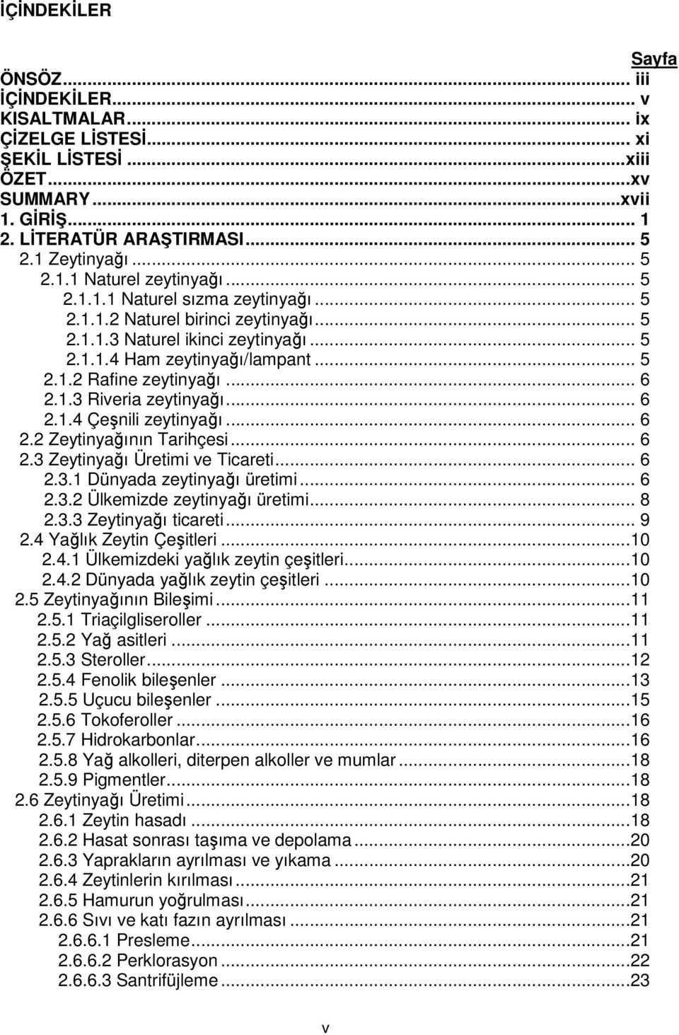 .. 6 2.1.4 Çeşnili zeytinyağı... 6 2.2 Zeytinyağının Tarihçesi... 6 2.3 Zeytinyağı Üretimi ve Ticareti... 6 2.3.1 Dünyada zeytinyağı üretimi... 6 2.3.2 Ülkemizde zeytinyağı üretimi... 8 2.3.3 Zeytinyağı ticareti.