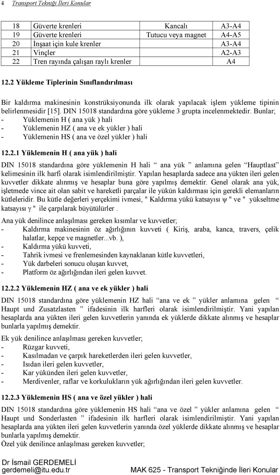 DIN 15018 standardına göre yükleme 3 grupta incelenmektedir. Bunlar; - Yüklemenin H ( ana yük ) hali - Yüklemenin HZ ( ana ve ek yükler ) hali - Yüklemenin HS ( ana ve özel yükler ) hali 12.