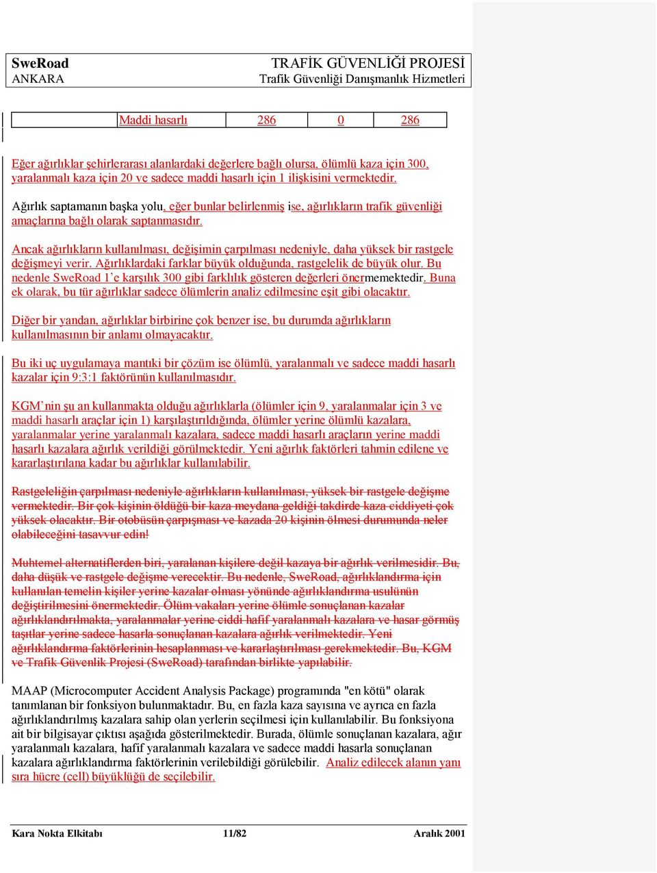 Ancak ağırlıkların kullanılması, değiģimin çarpılması nedeniyle, daha yüksek bir rastgele değiģmeyi verir. Ağırlıklardaki farklar büyük olduğunda, rastgelelik de büyük olur.