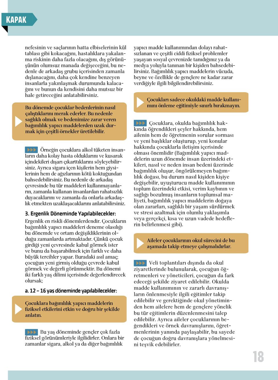 Bu dönemde çocuklar bedenlerinin nasıl çalıştıklarını merak ederler. Bu nedenle sağlıklı olmak ve bedenimize zarar veren bağımlılık yapıcı maddelerden uzak durmak için çeşitli örnekler üretilebilir.