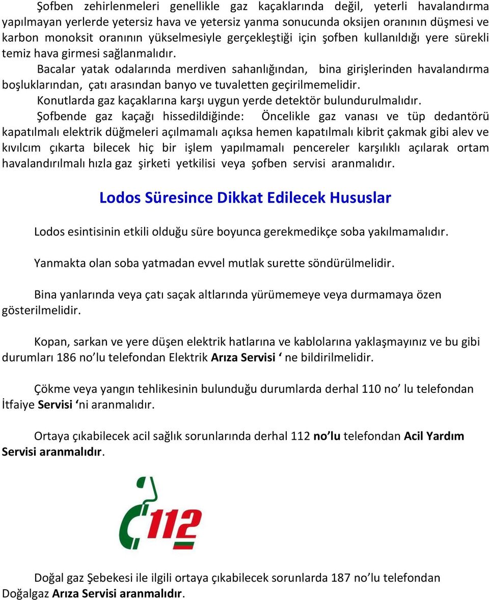 Bacalar yatak odalarında merdiven sahanlığından, bina girişlerinden havalandırma boşluklarından, çatı arasından banyo ve tuvaletten geçirilmemelidir.