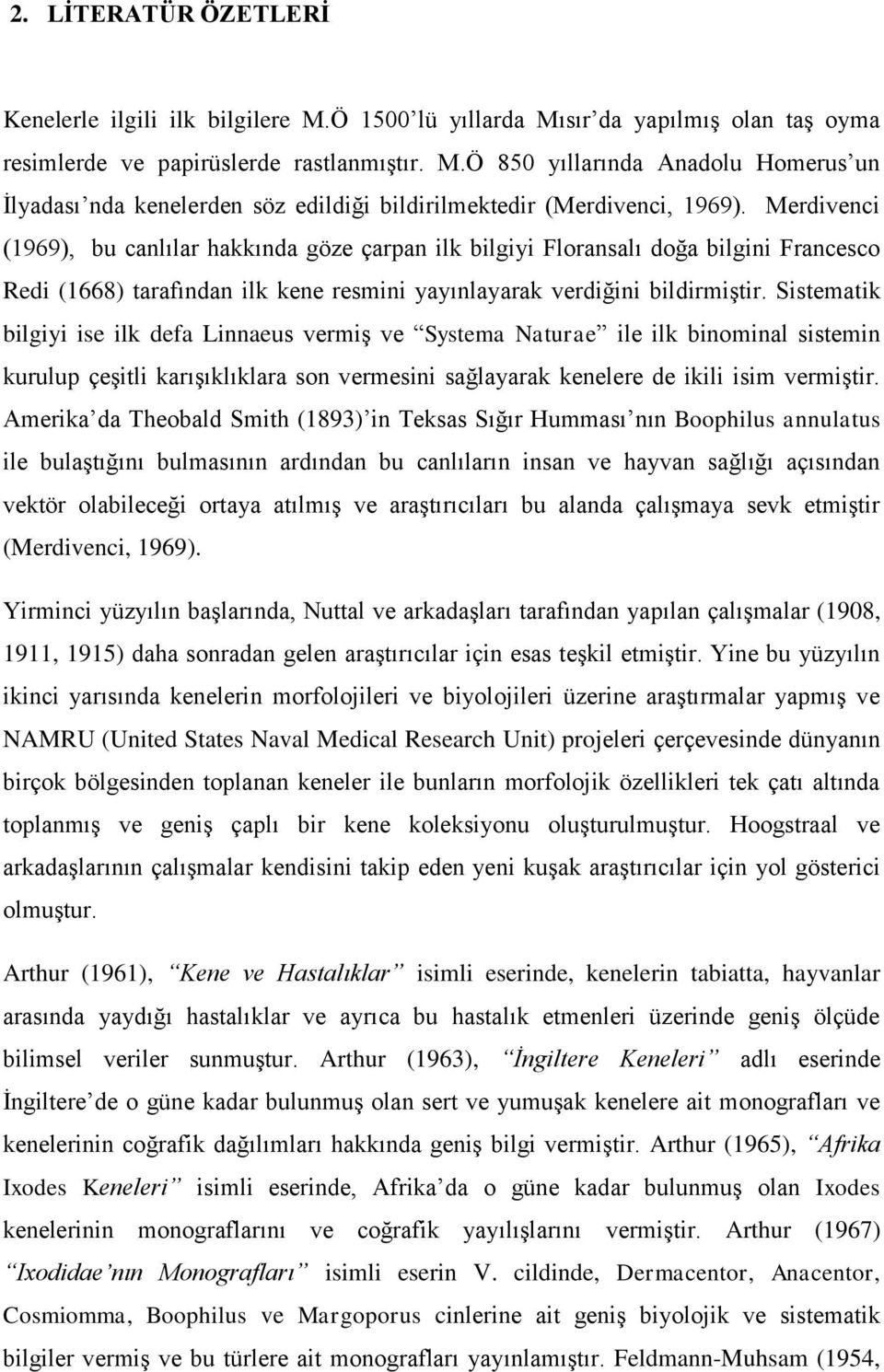 Sistematik bilgiyi ise ilk defa Linnaeus vermiş ve Systema Naturae ile ilk binominal sistemin kurulup çeşitli karışıklıklara son vermesini sağlayarak kenelere de ikili isim vermiştir.