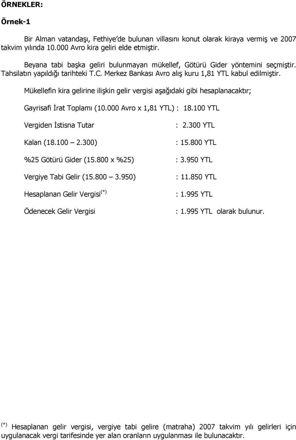 Mükellefin kira gelirine ilişkin gelir vergisi aşağıdaki gibi hesaplanacaktır; Gayrisafi İrat Toplamı (10.000 Avro x 1,81 YTL) : 18.100 YTL Vergiden İstisna Tutar Kalan (18.100 2.300) : 2.