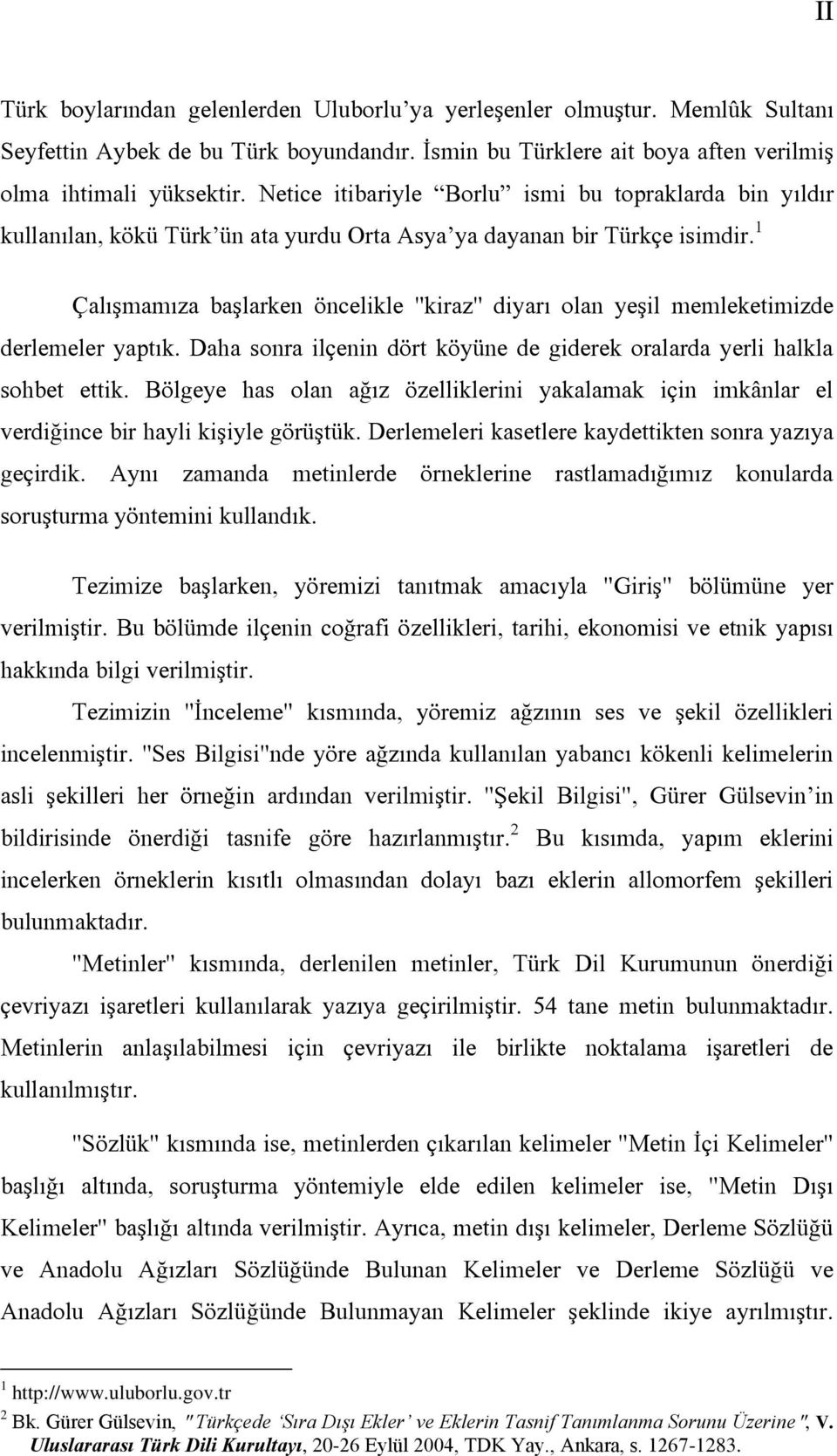 1 Çalışmamıza başlarken öncelikle "kiraz" diyarı olan yeşil memleketimizde derlemeler yaptık. Daha sonra ilçenin dört köyüne de giderek oralarda yerli halkla sohbet ettik.