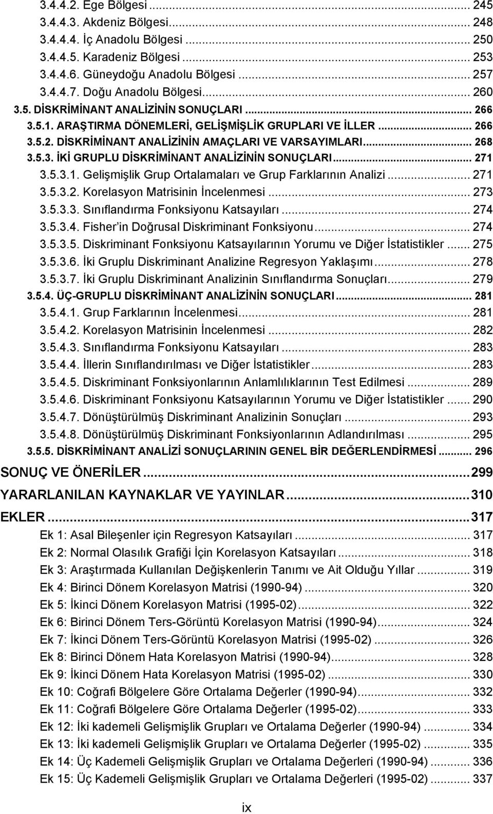 .. 7.5... Korelasyon Matrisinin İncelenmesi... 7.5... Sınıflandırma Fonksiyonu Katsayıları... 74.5..4. Fisher in Doğrusal Diskriminant Fonksiyonu... 74.5..5. Diskriminant Fonksiyonu Katsayılarının Yorumu ve Diğer İstatistikler.