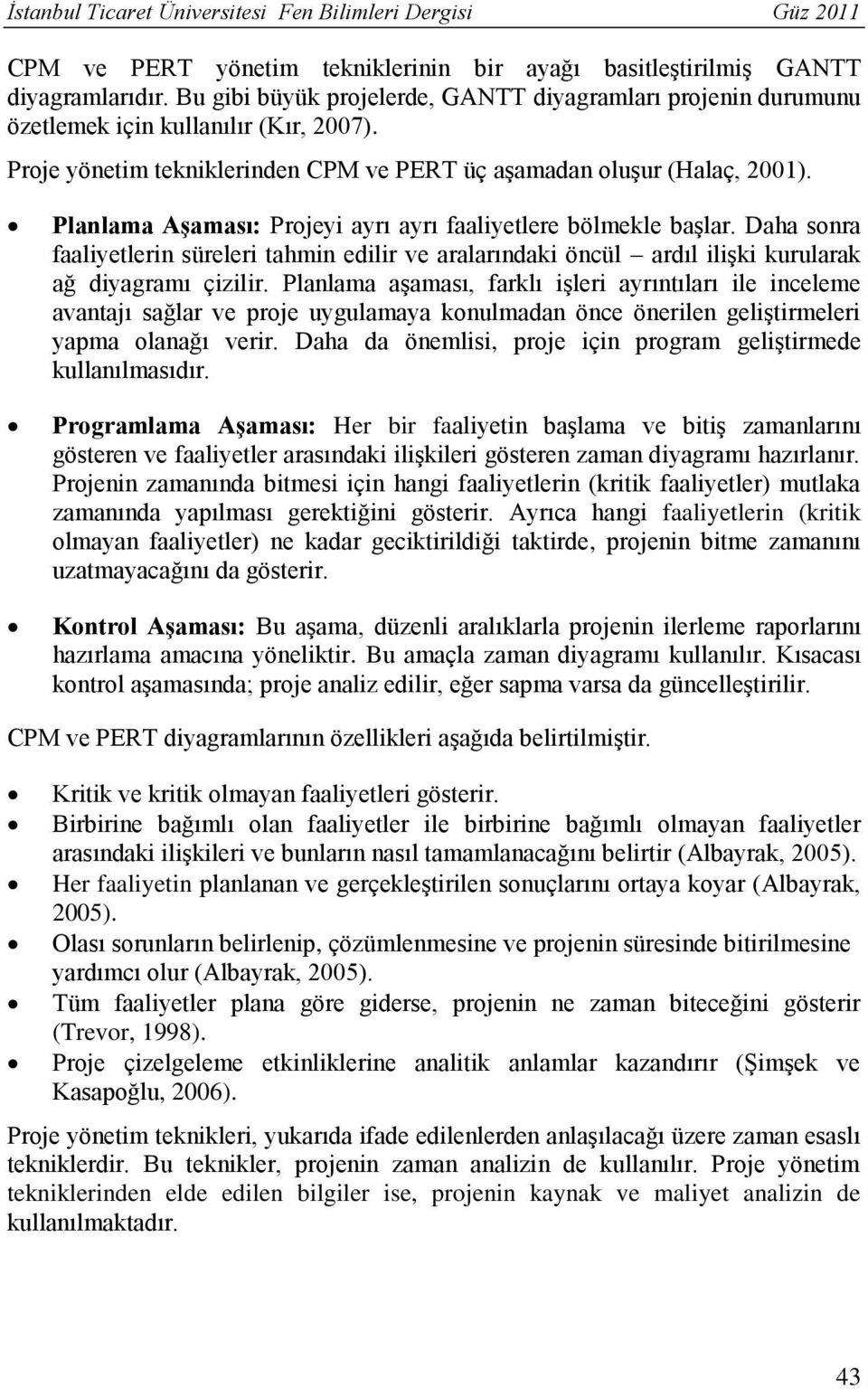 Planlama Aşaması: Projeyi ayrı ayrı faaliyetlere bölmekle başlar. Daha sonra faaliyetlerin süreleri tahmin edilir ve aralarındaki öncül ardıl ilişki kurularak ağ diyagramı çizilir.