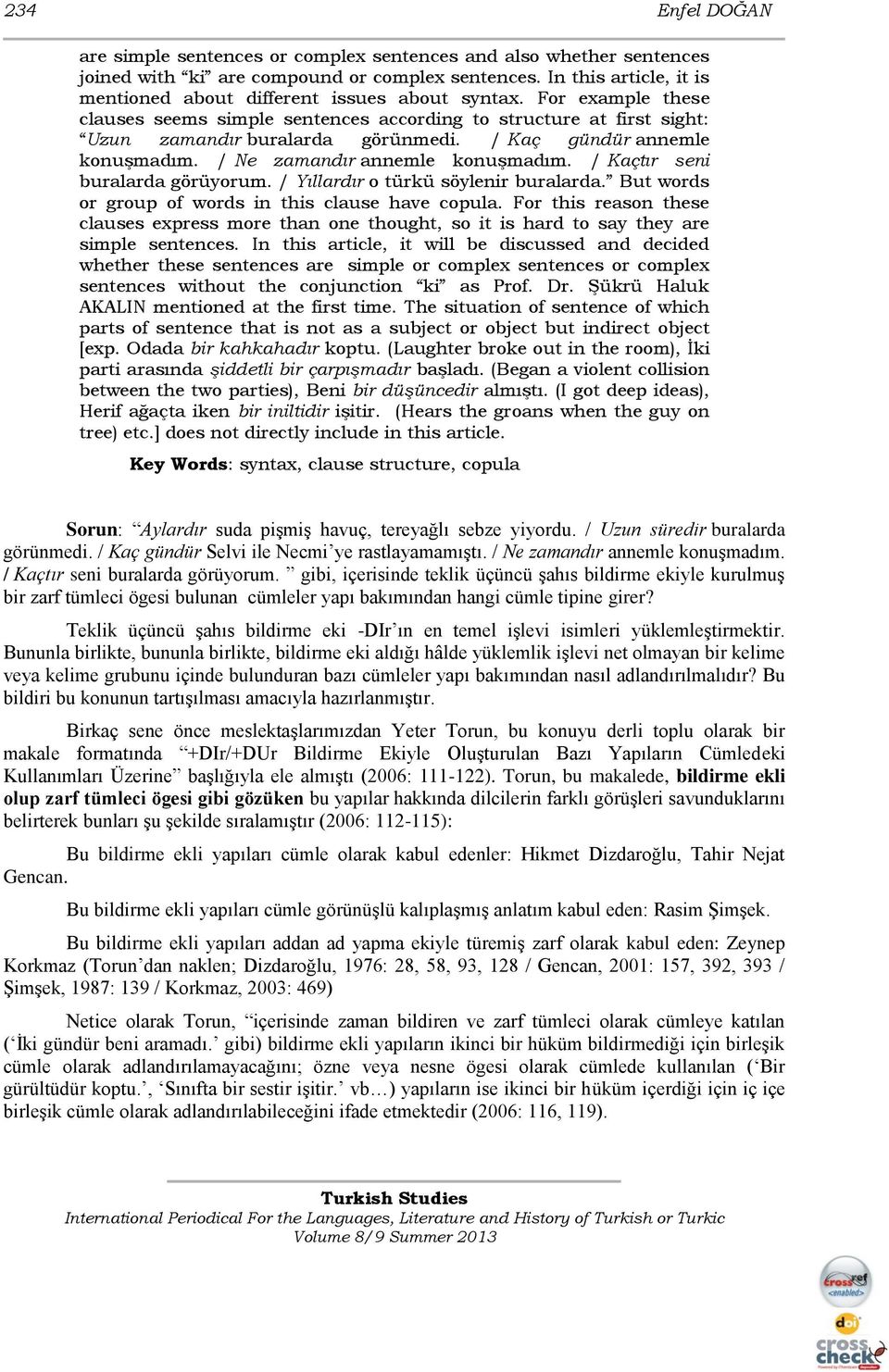 / Kaç gündür annemle konuşmadım. / Ne zamandır annemle konuşmadım. / Kaçtır seni buralarda görüyorum. / Yıllardır o türkü söylenir buralarda. But words or group of words in this clause have copula.