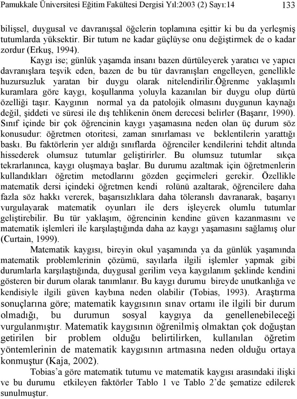 Kaygı ise; günlük yaşamda insanı bazen dürtüleyerek yaratıcı ve yapıcı davranışlara teşvik eden, bazen de bu tür davranışları engelleyen, genellikle huzursuzluk yaratan bir duygu olarak