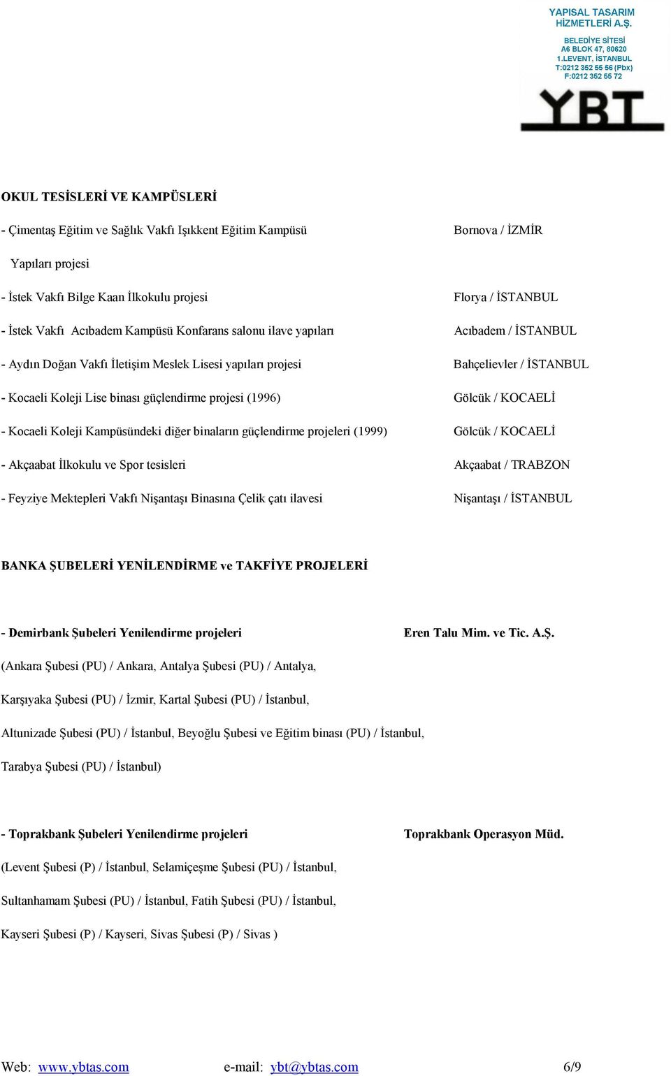 projesi (1996) Gölcük / KOCAELİ - Kocaeli Koleji Kampüsündeki diğer binaların güçlendirme projeleri (1999) Gölcük / KOCAELİ - Akçaabat İlkokulu ve Spor tesisleri Akçaabat / TRABZON - Feyziye