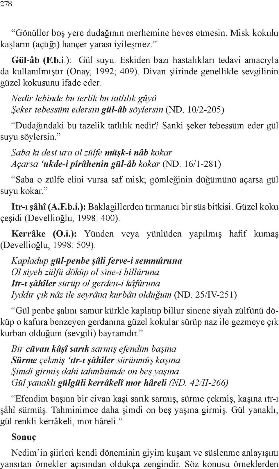 Nedir lebinde bu terlik bu tatlılık gûyâ Şeker tebessüm edersin gül-âb söylersin (ND. 10/2-205) Dudağındaki bu tazelik tatlılık nedir? Sanki şeker tebessüm eder gül suyu söylersin.