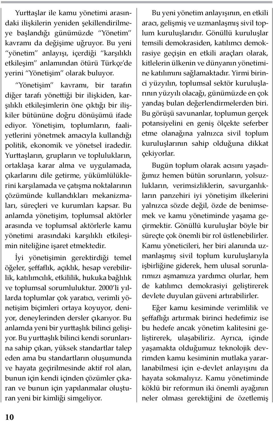 Yönetişim kavramı, bir tarafın diğer tarafı yönettiği bir ilişkiden, karşılıklı etkileşimlerin öne çıktığı bir ilişkiler bütününe doğru dönüşümü ifade ediyor.