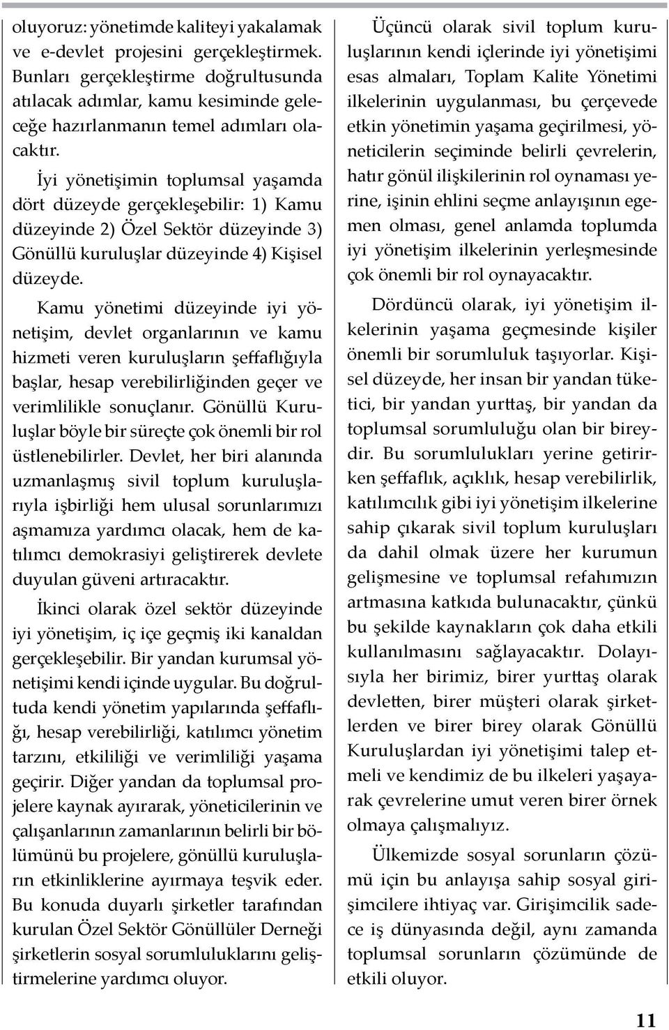 Kamu yönetimi düzeyinde iyi yönetişim, devlet organlarının ve kamu hizmeti veren kuruluşların şeffaflığıyla başlar, hesap verebilirliğinden geçer ve verimlilikle sonuçlanır.