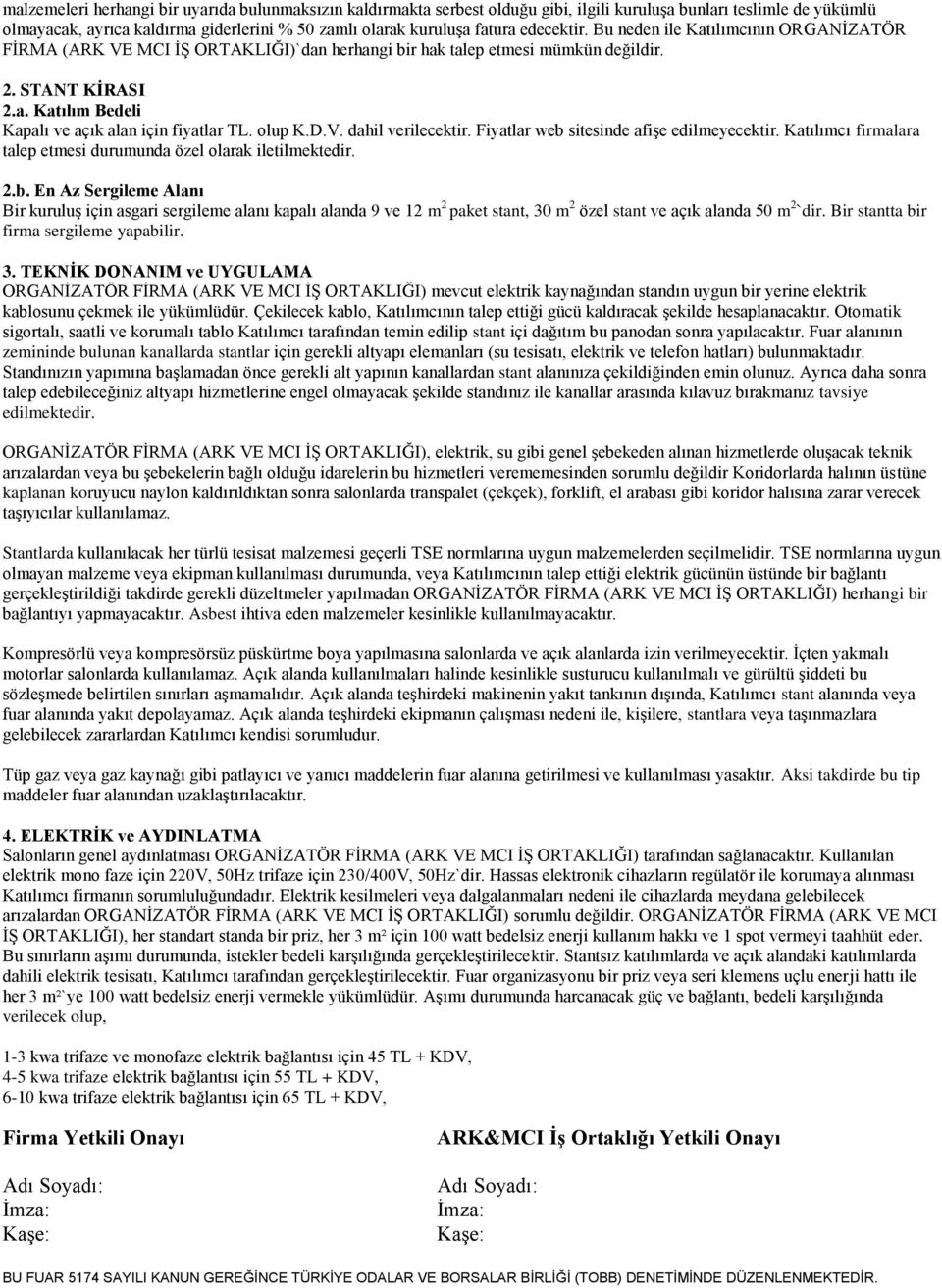 olup K.D.V. dahil verilecektir. Fiyatlar web sitesinde afişe edilmeyecektir. Katılımcı firmalara talep etmesi durumunda özel olarak iletilmektedir. 2.b. En Az Sergileme Alanı Bir kuruluş için asgari sergileme alanı kapalı alanda 9 ve 12 m 2 paket stant, 30 m 2 özel stant ve açık alanda 50 m 2`dir.