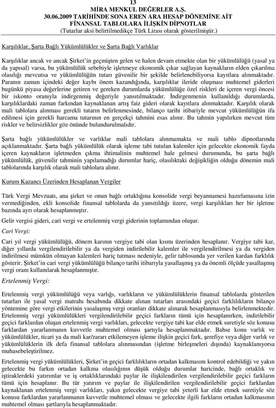 Paranın zaman içindeki değer kaybı önem kazandığında, karşılıklar ileride oluşması muhtemel giderleri bugünkü piyasa değerlerine getiren ve gereken durumlarda yükümlülüğe özel riskleri de içeren