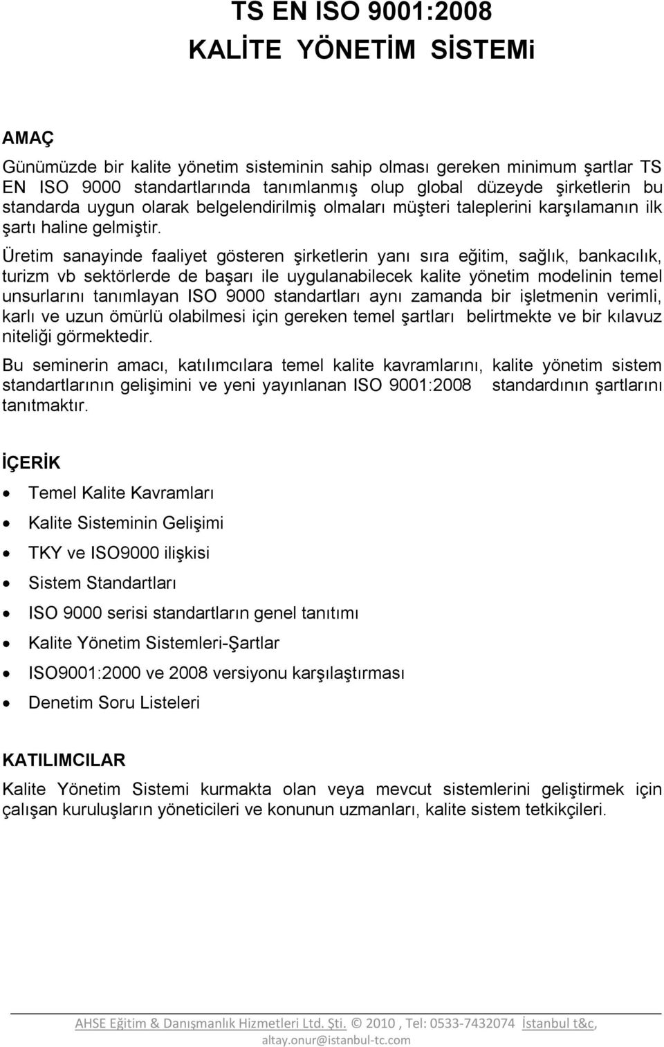 Üretim sanayinde faaliyet gösteren şirketlerin yanı sıra eğitim, sağlık, bankacılık, turizm vb sektörlerde de başarı ile uygulanabilecek kalite yönetim modelinin temel unsurlarını tanımlayan ISO 9000