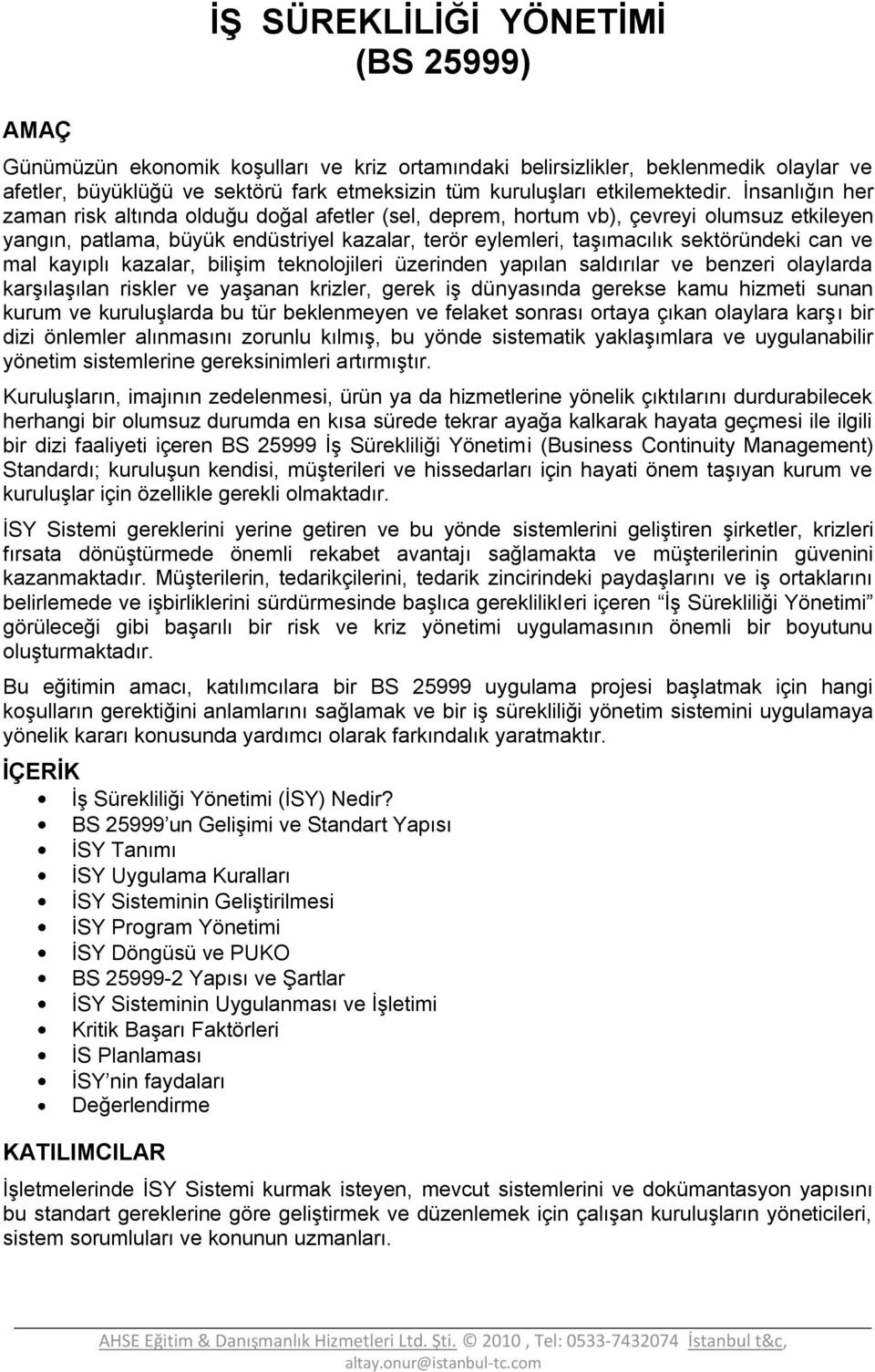 mal kayıplı kazalar, bilişim teknolojileri üzerinden yapılan saldırılar ve benzeri olaylarda karşılaşılan riskler ve yaşanan krizler, gerek iş dünyasında gerekse kamu hizmeti sunan kurum ve