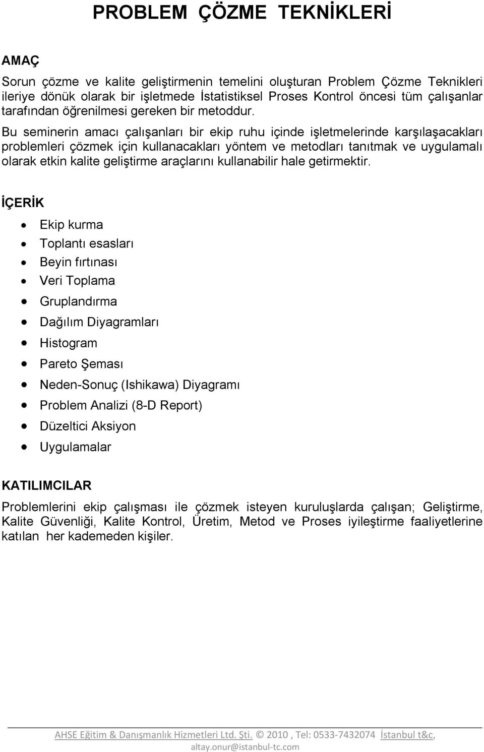 Bu seminerin amacı çalışanları bir ekip ruhu içinde işletmelerinde karşılaşacakları problemleri çözmek için kullanacakları yöntem ve metodları tanıtmak ve uygulamalı olarak etkin kalite geliştirme