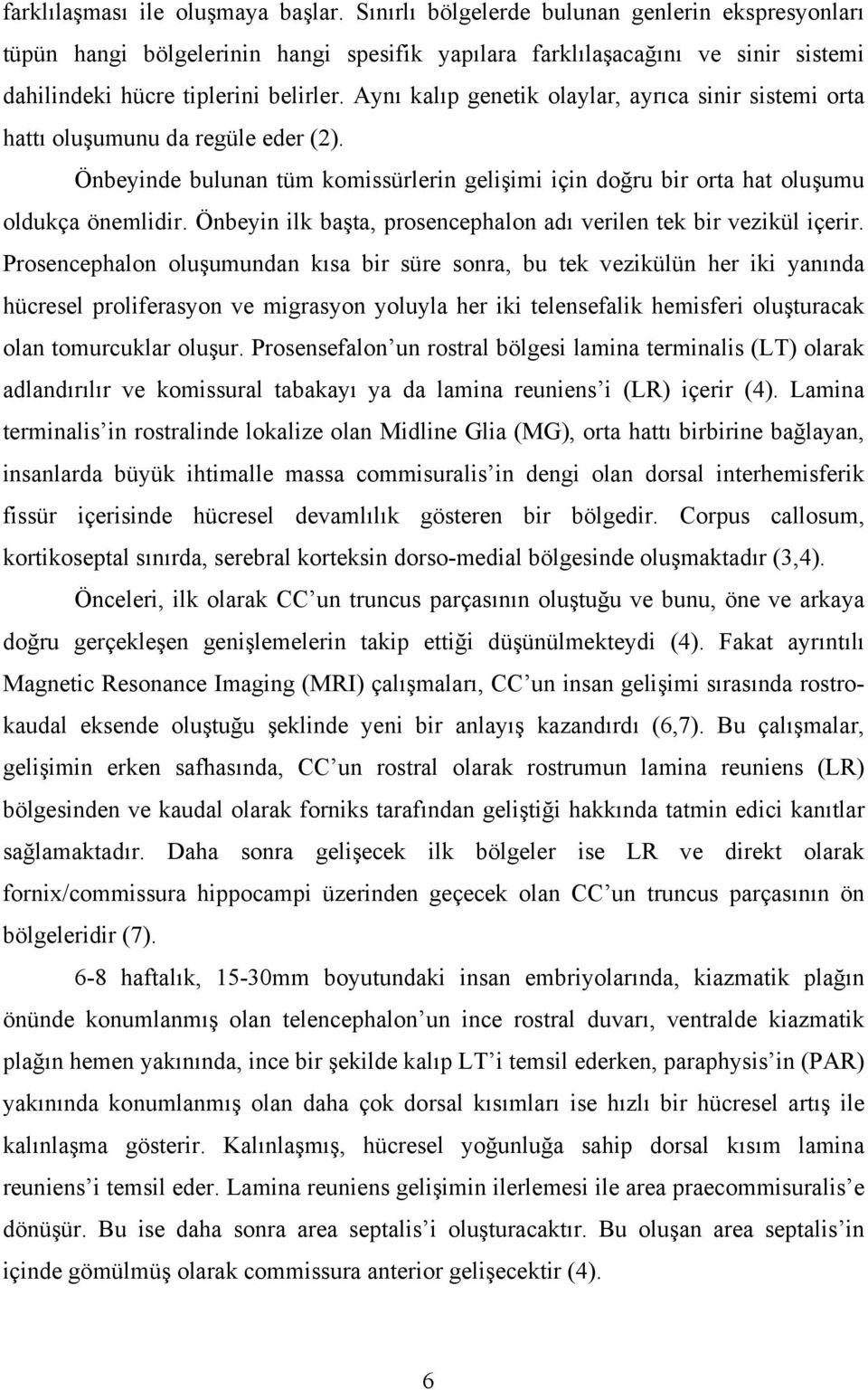 Aynı kalıp genetik olaylar, ayrıca sinir sistemi orta hattı oluşumunu da regüle eder (2). Önbeyinde bulunan tüm komissürlerin gelişimi için doğru bir orta hat oluşumu oldukça önemlidir.