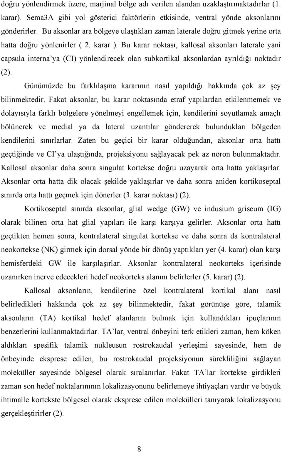 Bu karar noktası, kallosal aksonları laterale yani capsula interna ya (CI) yönlendirecek olan subkortikal aksonlardan ayrıldığı noktadır (2).