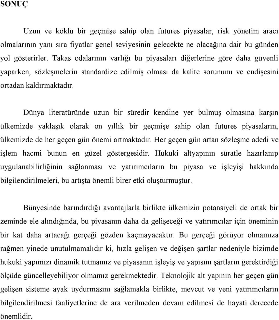 Dünya literatüründe uzun bir süredir kendine yer bulmuş olmasına karşın ülkemizde yaklaşık olarak on yıllık bir geçmişe sahip olan futures piyasaların, ülkemizde de her geçen gün önemi artmaktadır.