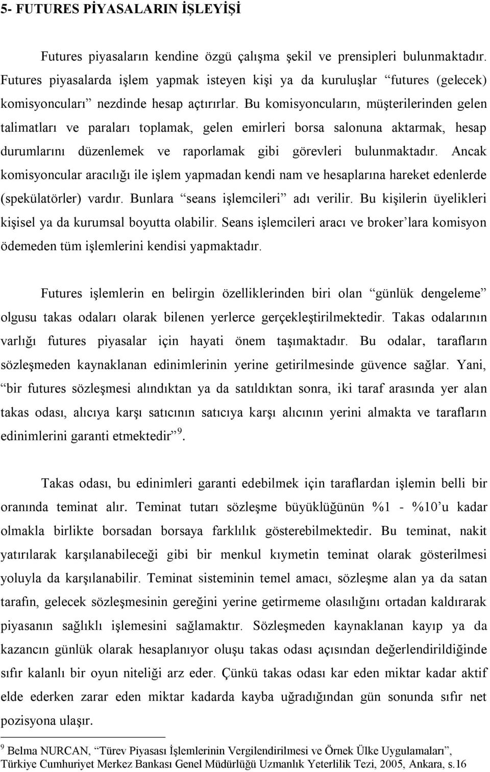 Bu komisyoncuların, müşterilerinden gelen talimatları ve paraları toplamak, gelen emirleri borsa salonuna aktarmak, hesap durumlarını düzenlemek ve raporlamak gibi görevleri bulunmaktadır.