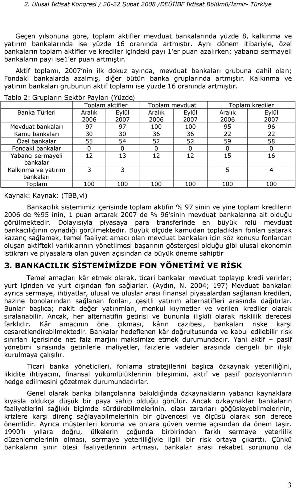 Aktif toplam, 2007 nin ilk dokuz aynda, mevduat bankalar grubuna dahil olan; Fondaki bankalarda azalm, di%er bütün banka gruplarnda artmtr.