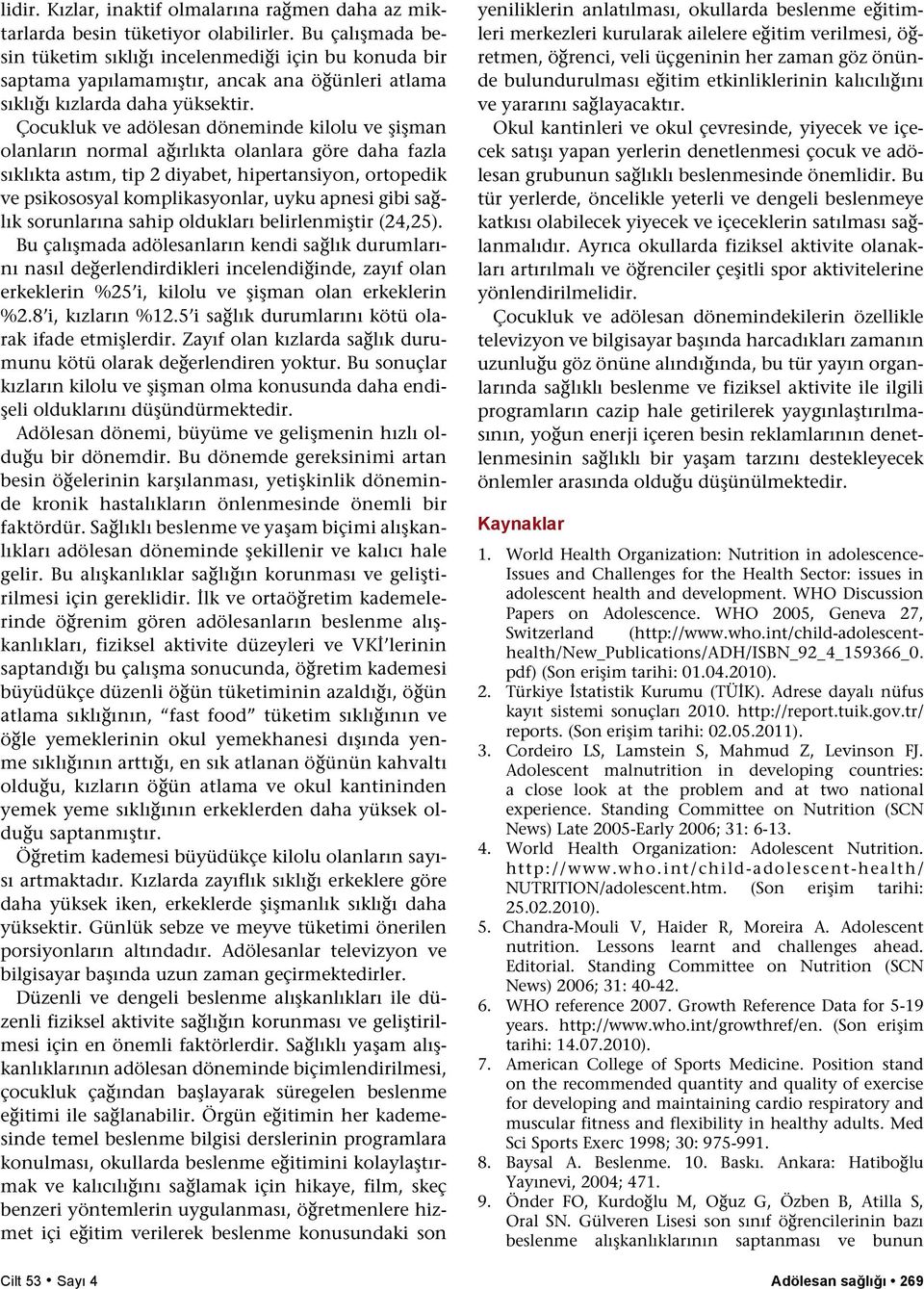 Çocukluk ve adölesan döneminde kilolu ve şişman olanların normal ağırlıkta olanlara göre daha fazla sıklıkta astım, tip 2 diyabet, hipertansiyon, ortopedik ve psikososyal komplikasyonlar, uyku apnesi