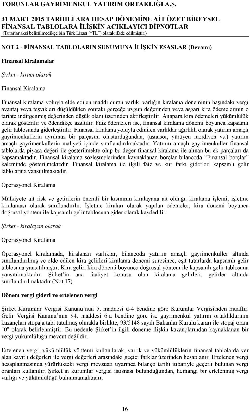 Anapara kira ödemeleri yükümlülük olarak gösterilir ve ödendikçe azaltılır. Faiz ödemeleri ise, finansal kiralama dönemi boyunca kapsamlı gelir tablosunda giderleştirilir.