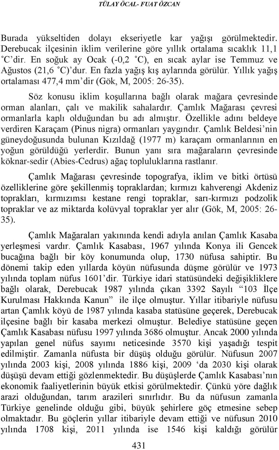 Söz konusu iklim koşullarına bağlı olarak mağara çevresinde orman alanları, çalı ve makilik sahalardır. Çamlık Mağarası çevresi ormanlarla kaplı olduğundan bu adı almıştır.