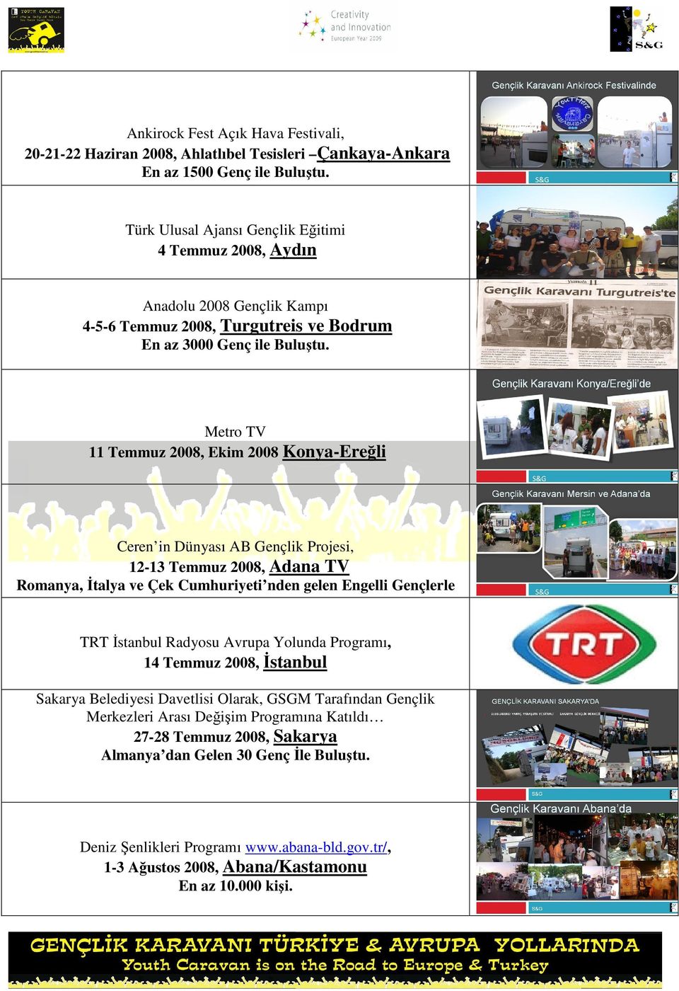 Metro TV 11 Temmuz 2008, Ekim 2008 Konya-Ereğli Ceren in Dünyası AB Gençlik Projesi, 12-13 Temmuz 2008, Adana TV Romanya, İtalya ve Çek Cumhuriyeti nden gelen Engelli Gençlerle TRT İstanbul Radyosu