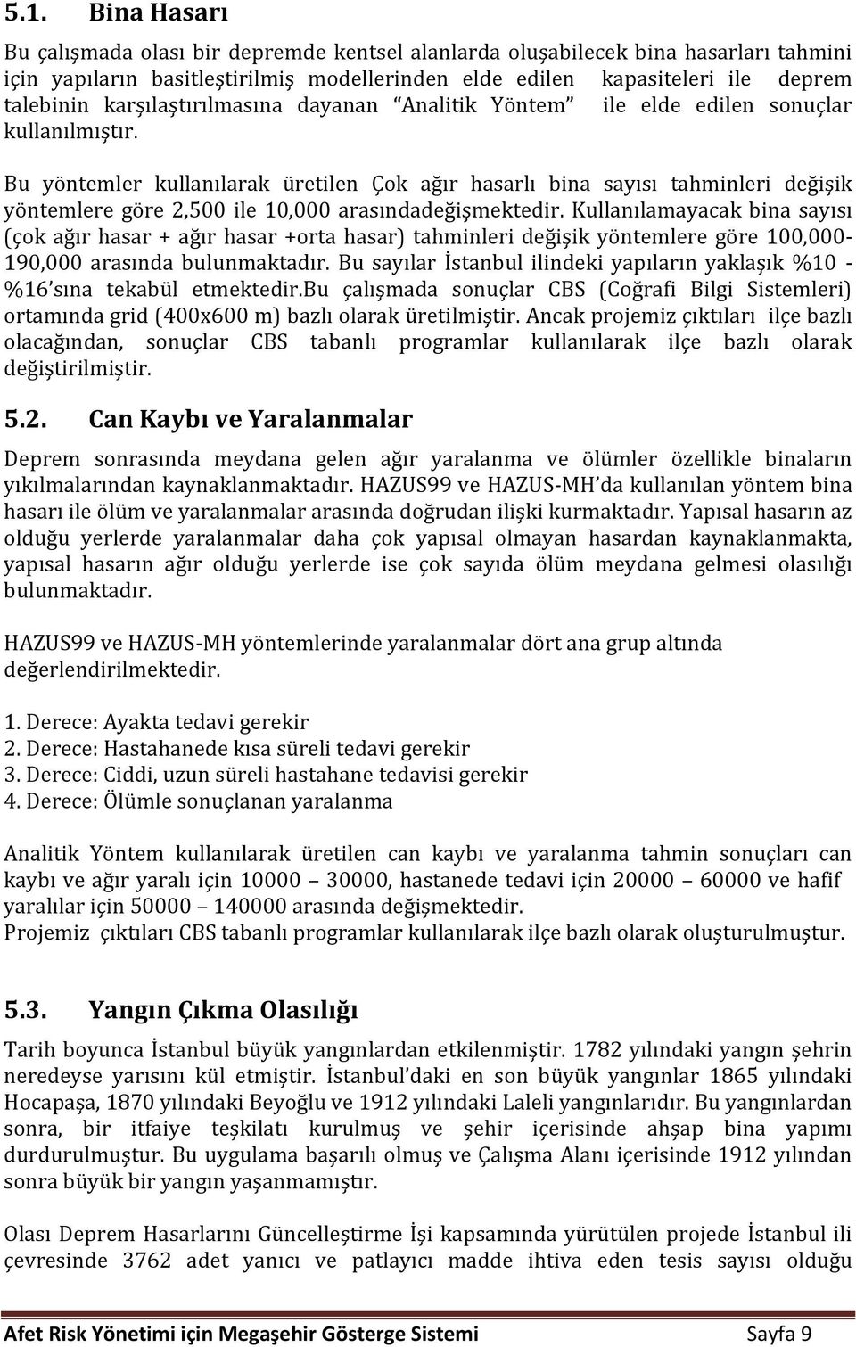 Bu yöntemler kullanılarak üretilen Çok ağır hasarlı bina sayısı tahminleri değişik yöntemlere göre 2,500 ile 10,000 arasındadeğişmektedir.