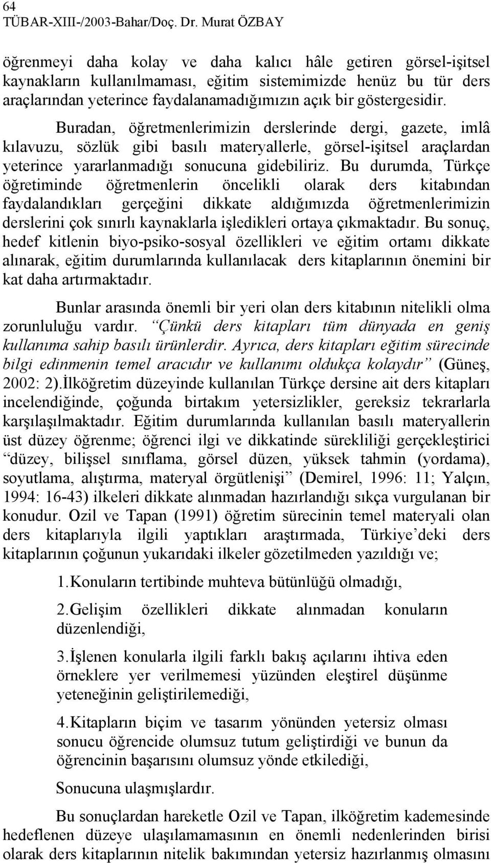 göstergesidir. Buradan, öğretmenlerimizin derslerinde dergi, gazete, imlâ kılavuzu, sözlük gibi basılı materyallerle, görsel-işitsel araçlardan yeterince yararlanmadığı sonucuna gidebiliriz.